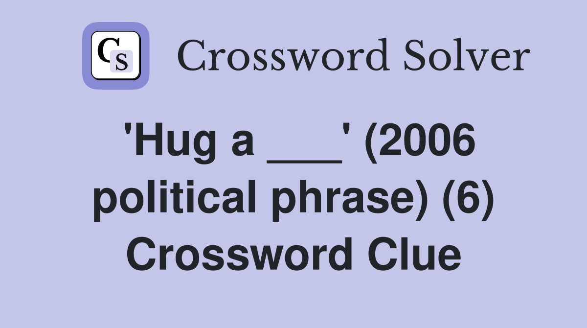 'Hug a ___' (2006 political phrase) (6) Crossword Clue