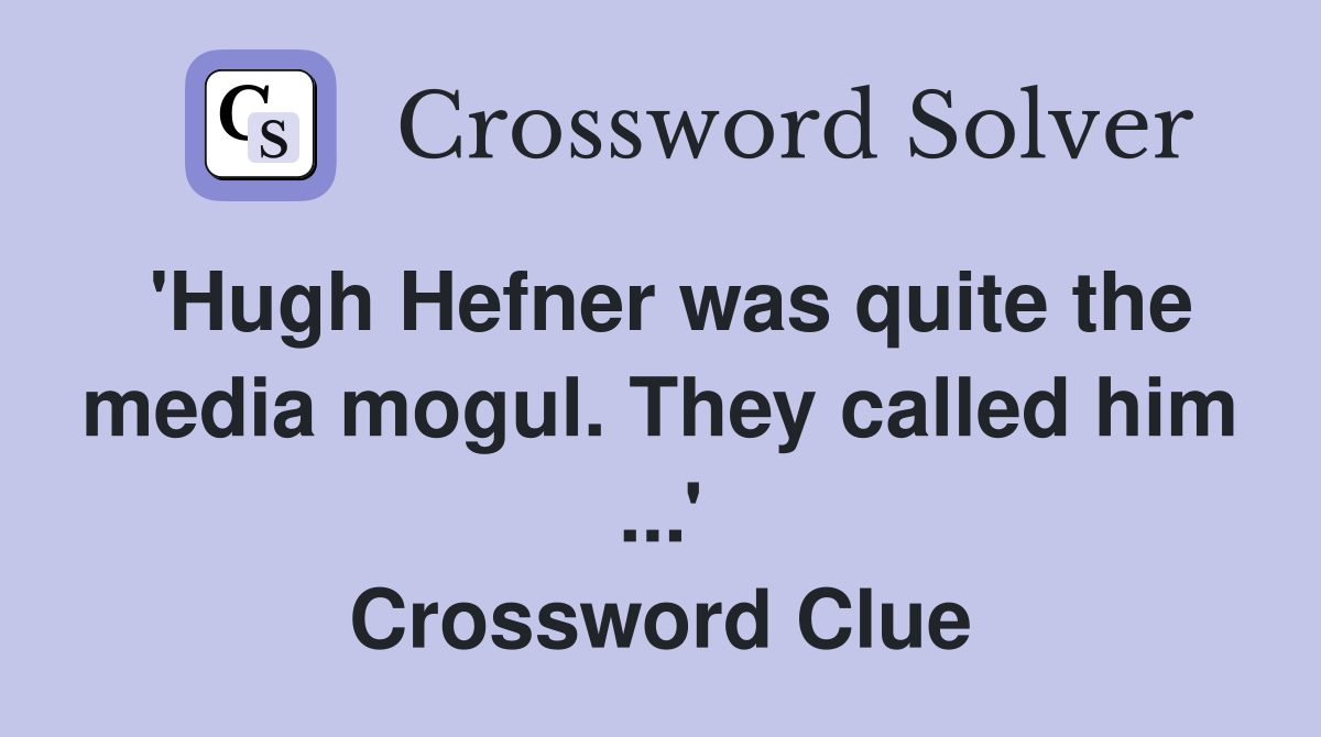 'Hugh Hefner was quite the media mogul. They called him ...' Crossword Clue