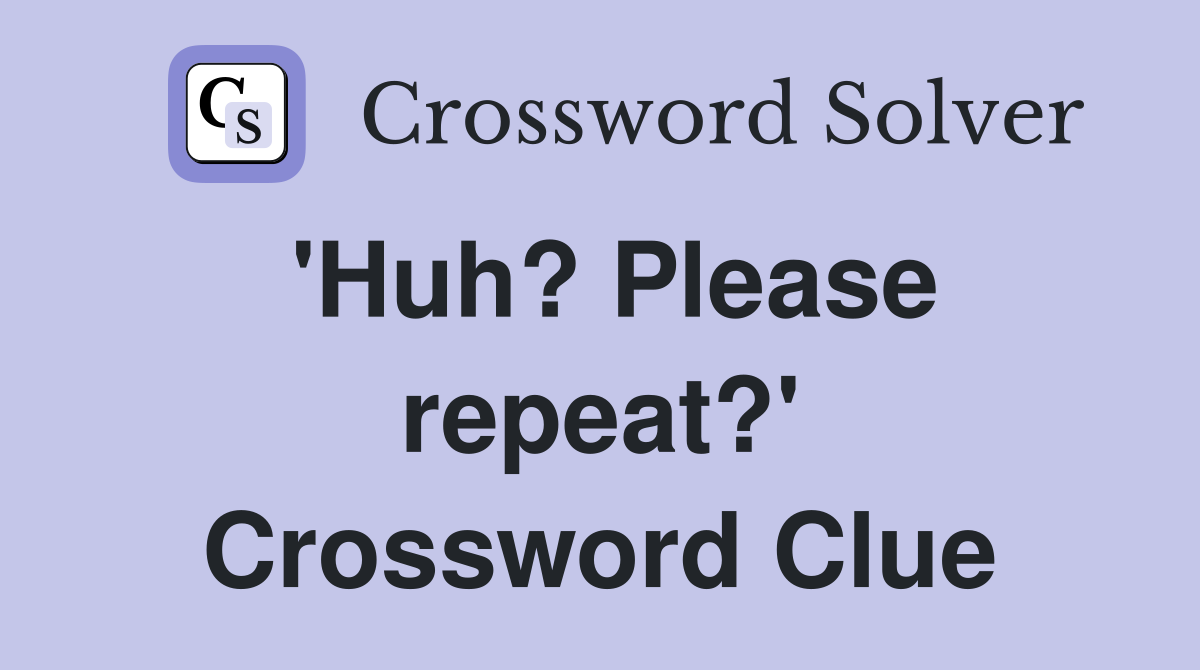 'Huh? Please repeat?' Crossword Clue