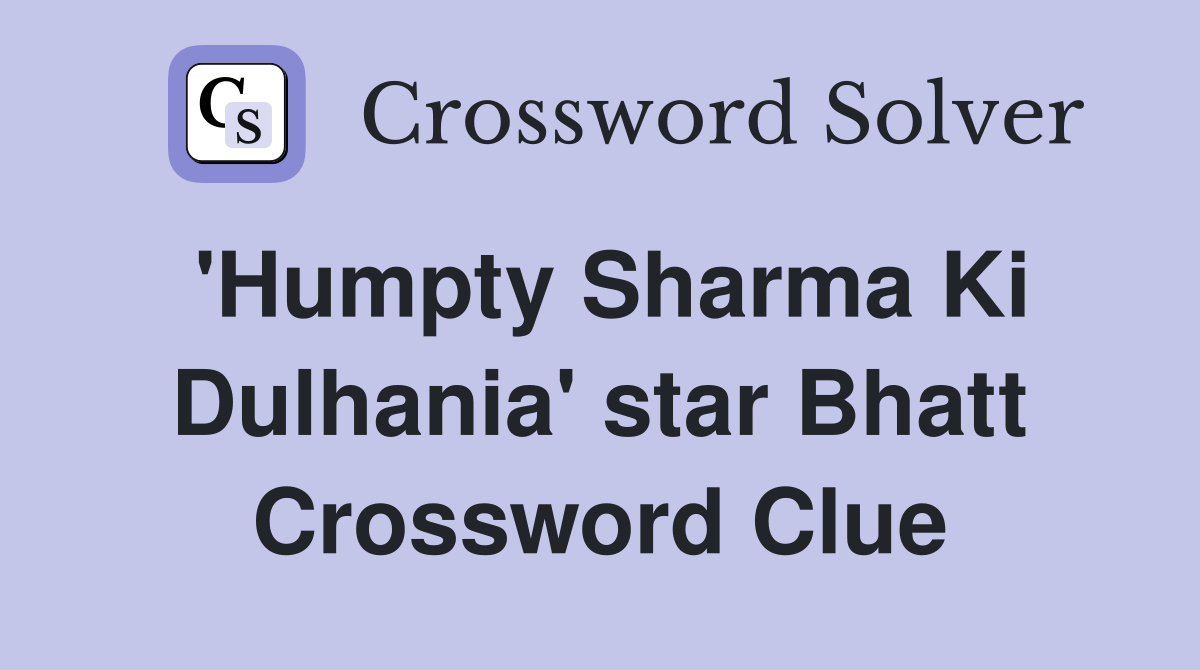 'Humpty Sharma Ki Dulhania' star Bhatt Crossword Clue