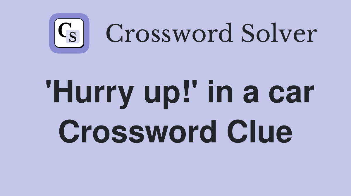 'Hurry up!' in a car Crossword Clue