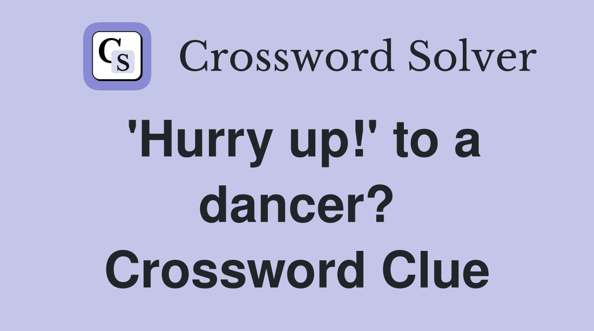 'Hurry up!' to a dancer? Crossword Clue
