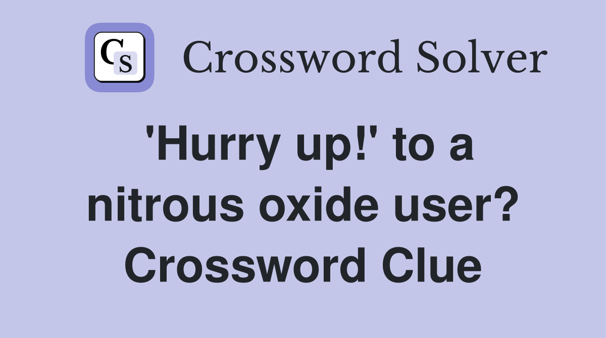 'Hurry up!' to a nitrous oxide user? Crossword Clue