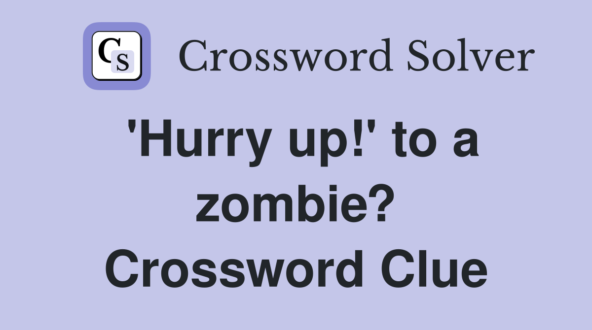 'Hurry up!' to a zombie? Crossword Clue