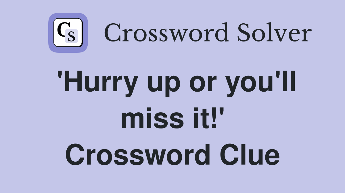'Hurry up or you'll miss it!' Crossword Clue