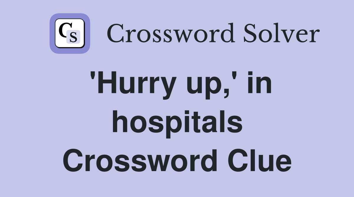 'Hurry up,' in hospitals Crossword Clue