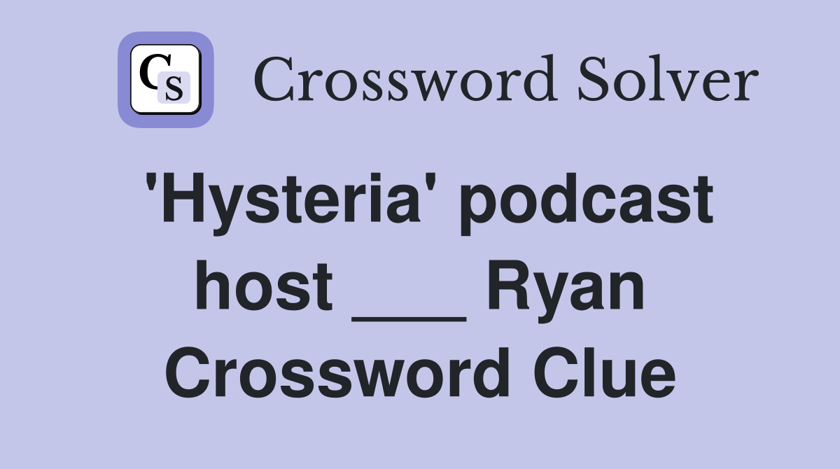 'Hysteria' podcast host ___ Ryan Crossword Clue