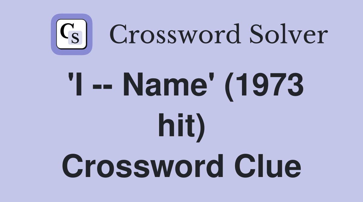 'I -- Name' (1973 hit) Crossword Clue