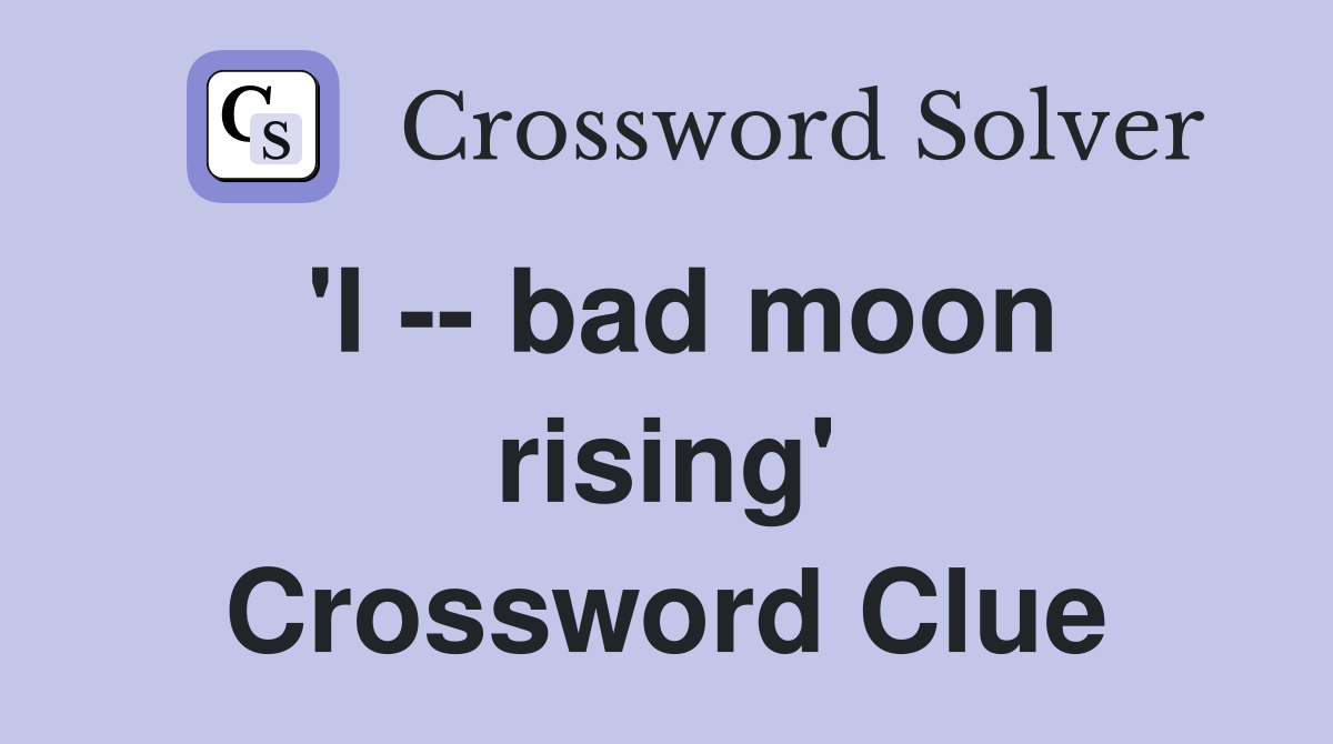 'I -- bad moon rising' Crossword Clue