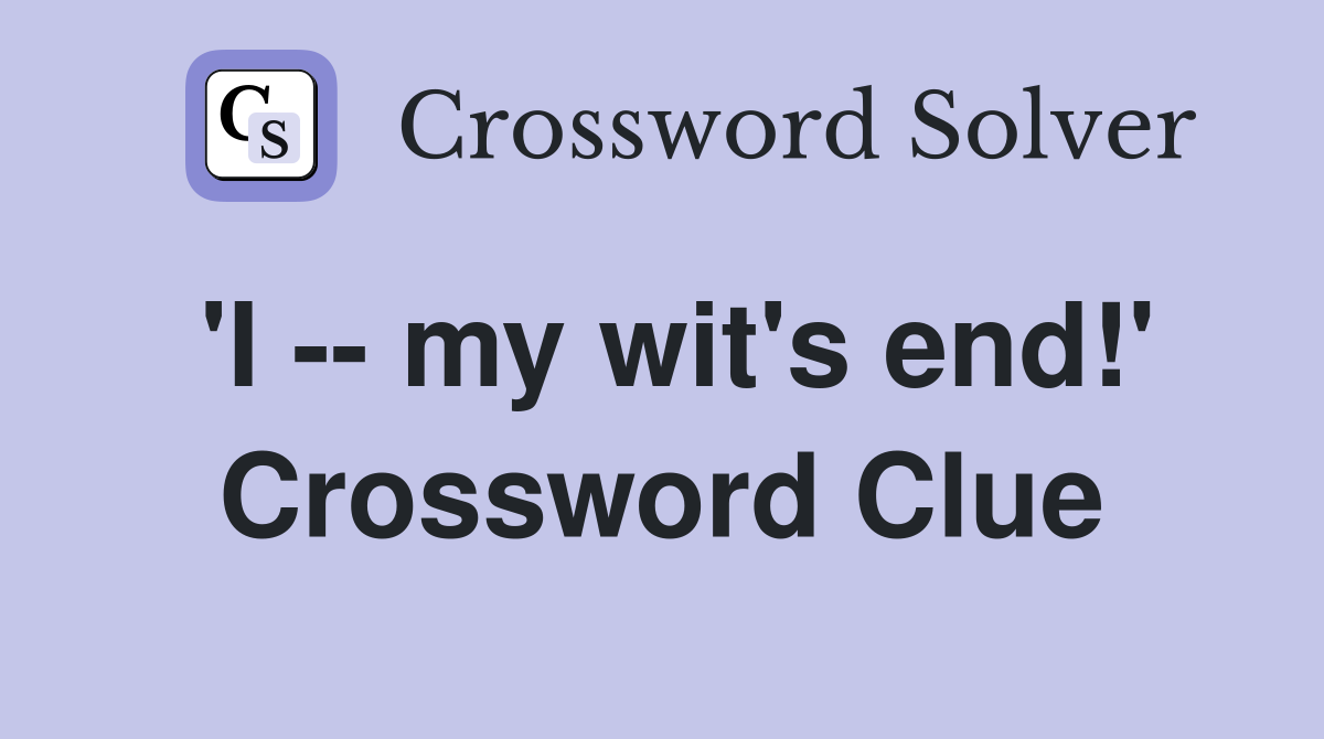 'I -- my wit's end!' Crossword Clue