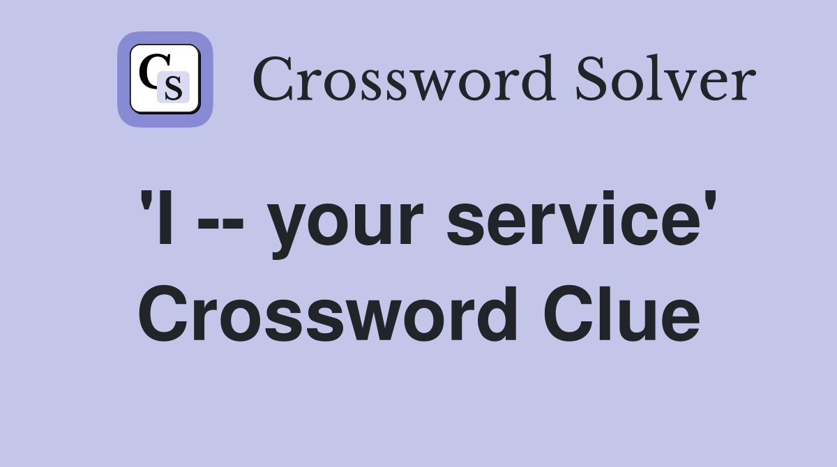 'I -- your service' Crossword Clue