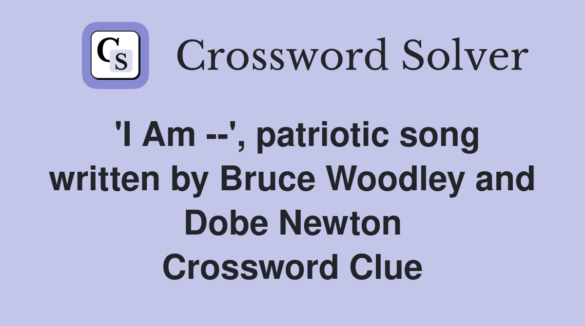 'I Am --', patriotic song written by Bruce Woodley and Dobe Newton Crossword Clue