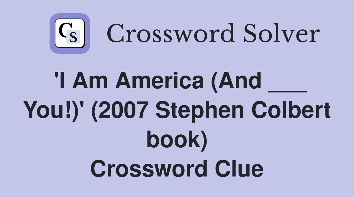 'I Am America (And ___ You!)' (2007 Stephen Colbert book) Crossword Clue