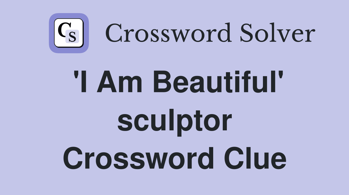 'I Am Beautiful' sculptor Crossword Clue