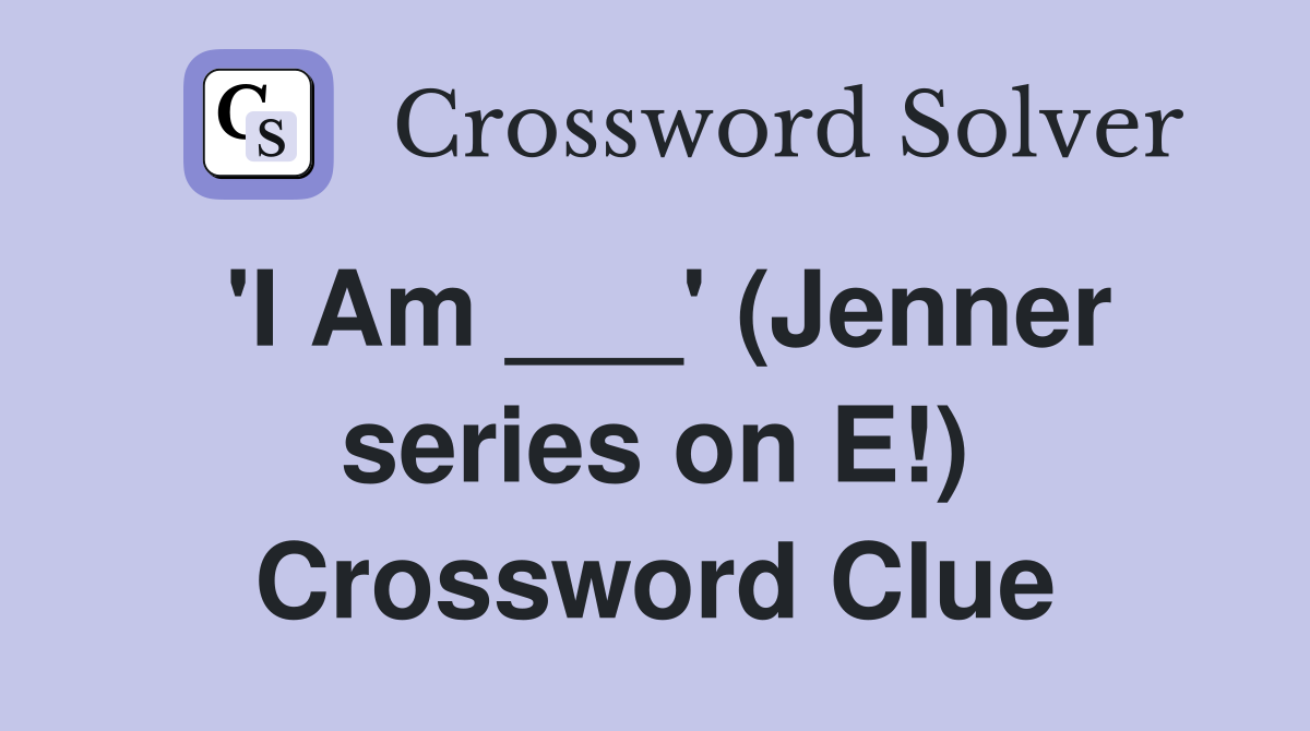 'I Am ___' (Jenner series on E!) Crossword Clue
