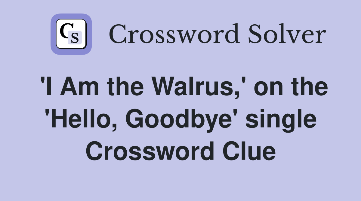 'I Am the Walrus,' on the 'Hello, Goodbye' single Crossword Clue