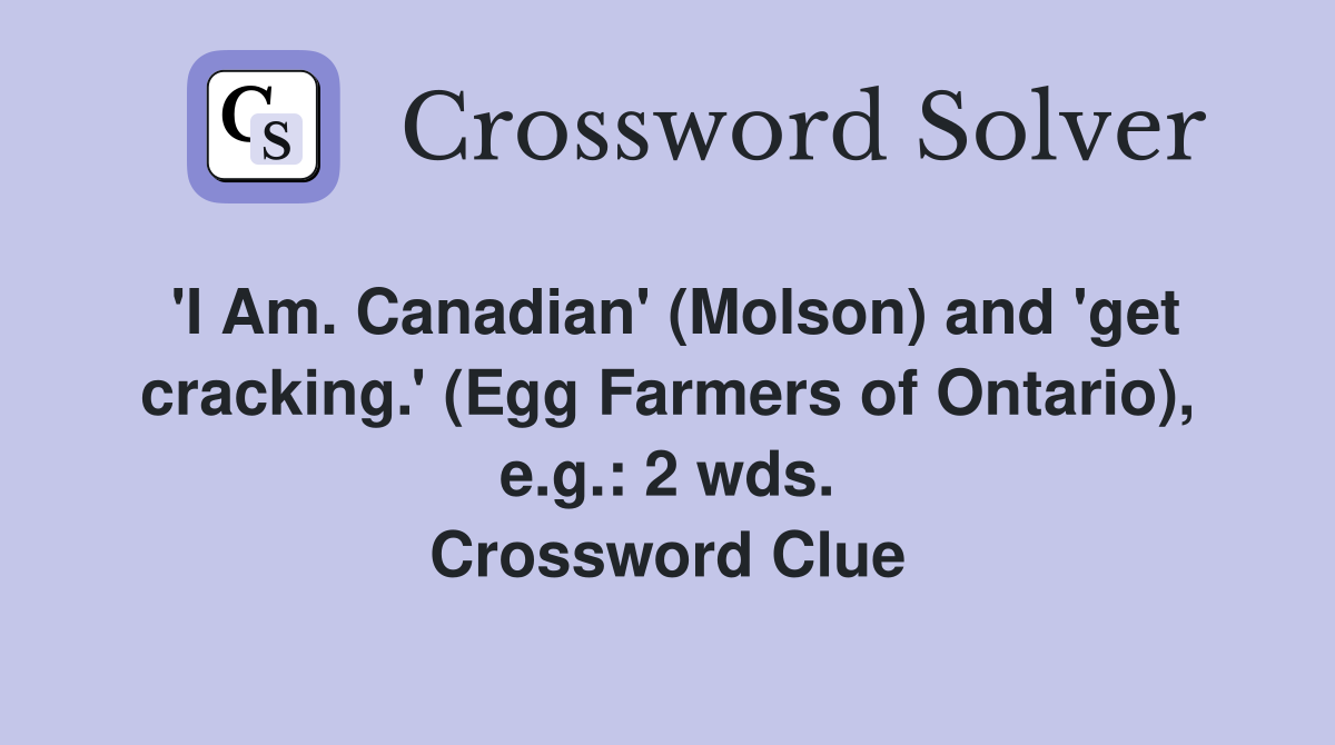 'I Am. Canadian' (Molson) and 'get cracking.' (Egg Farmers of Ontario), e.g.: 2 wds. Crossword Clue