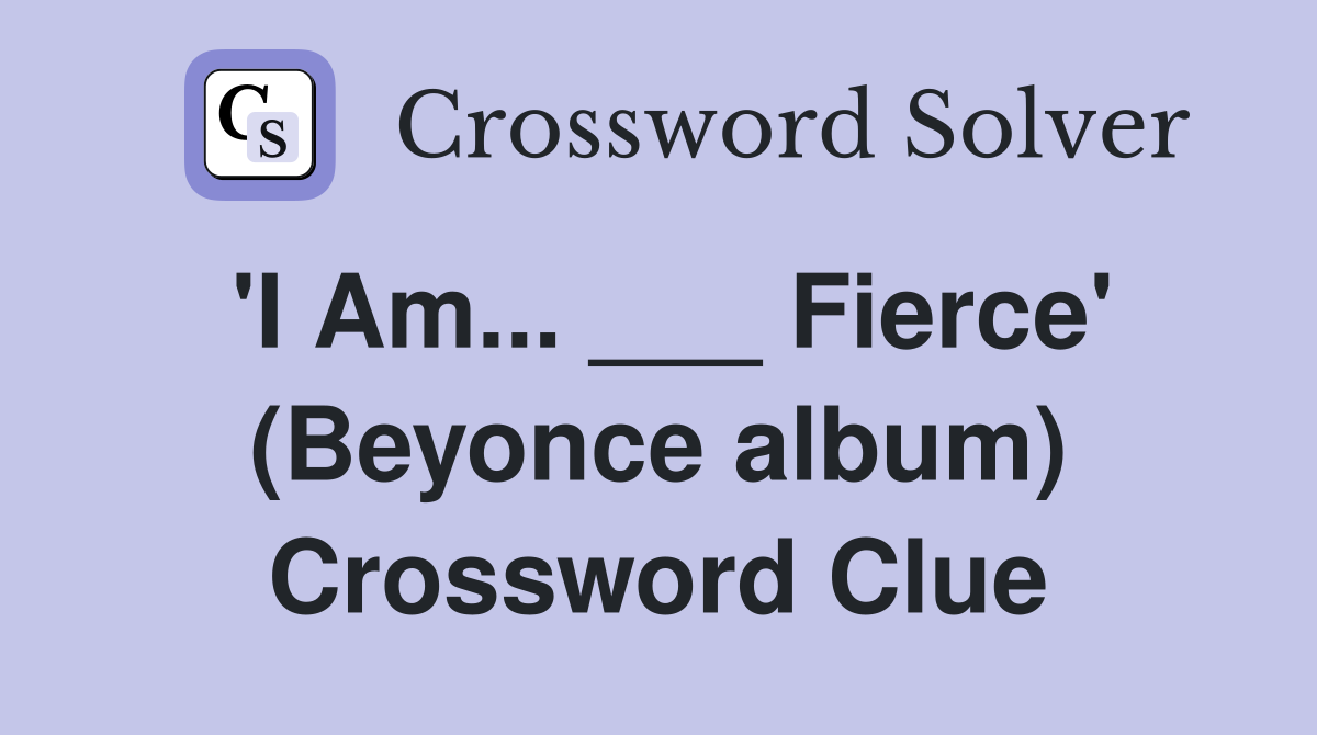 'I Am... ___ Fierce' (Beyonce album) Crossword Clue