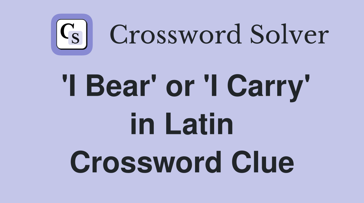 'I Bear' or 'I Carry' in Latin Crossword Clue