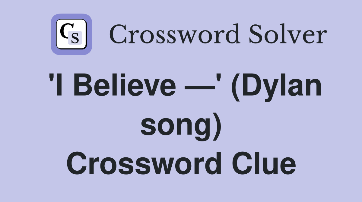 'I Believe —' (Dylan song) Crossword Clue