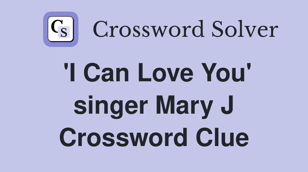 'I Can Love You' singer Mary J Crossword Clue