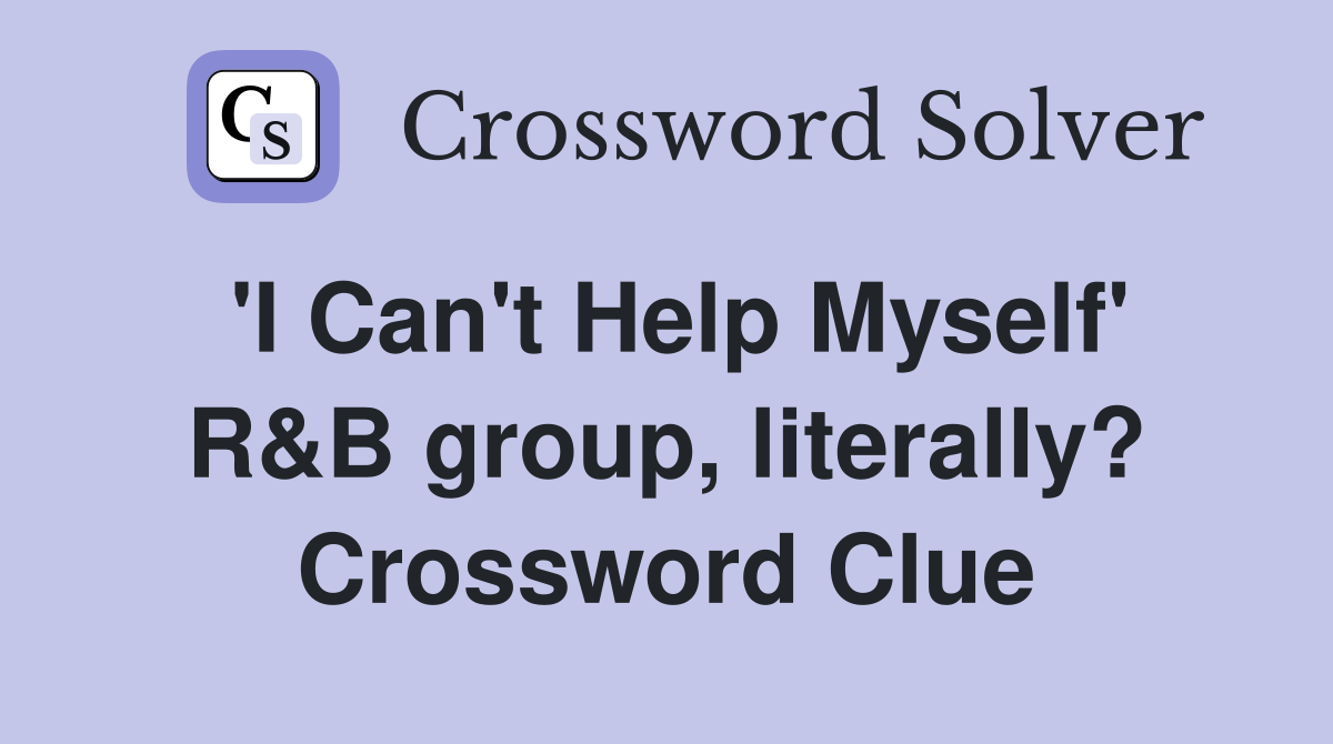'I Can't Help Myself' R&B group, literally? Crossword Clue