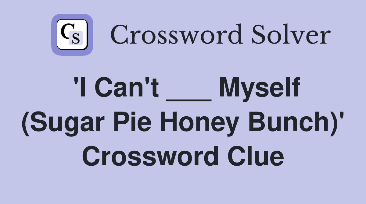'I Can't ___ Myself (Sugar Pie Honey Bunch)' Crossword Clue