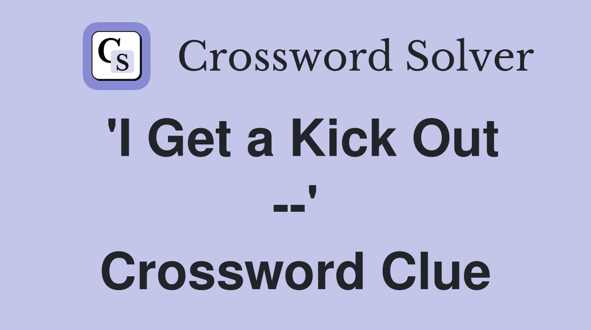 'I Get a Kick Out --' Crossword Clue