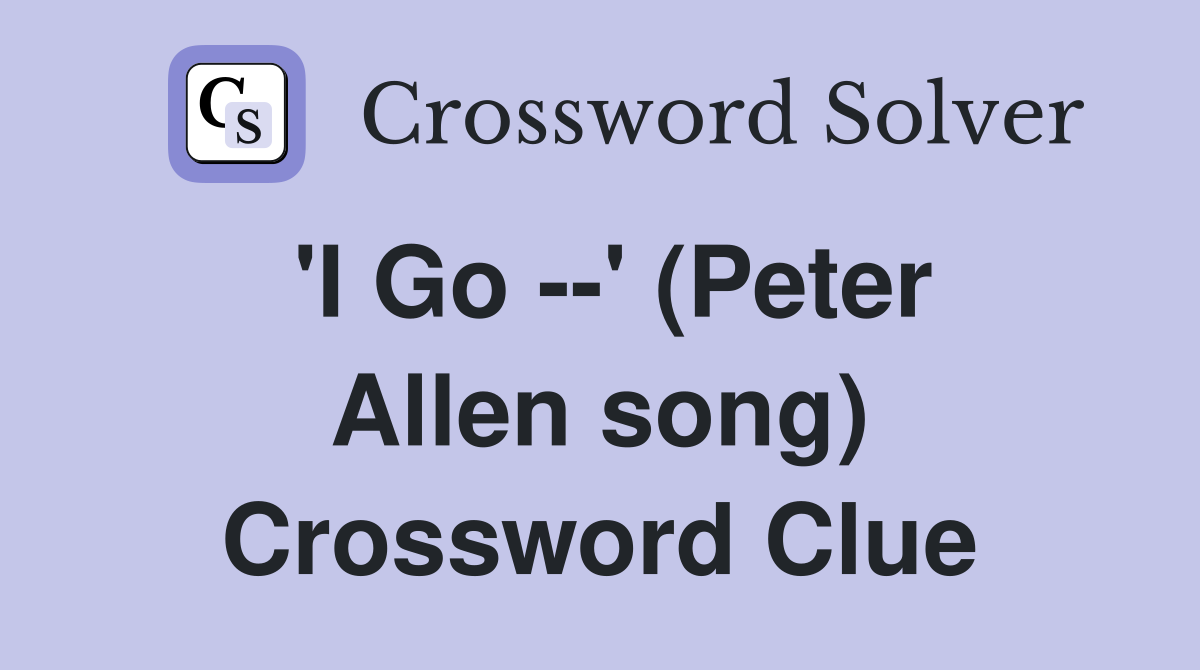 'I Go --' (Peter Allen song) Crossword Clue