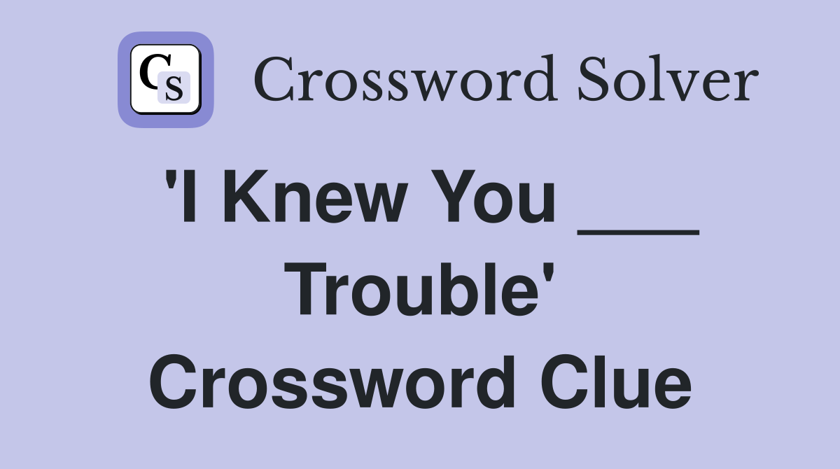'I Knew You ___ Trouble' Crossword Clue