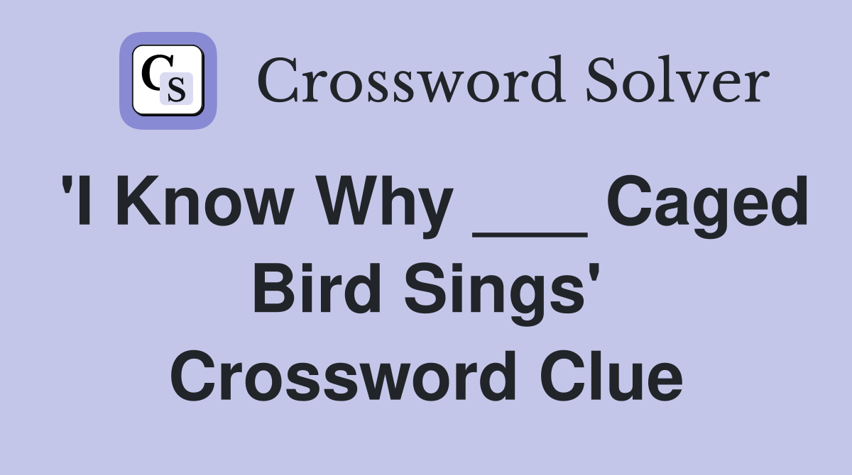 'I Know Why ___ Caged Bird Sings' Crossword Clue