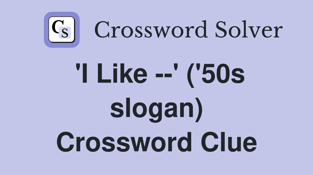 'I Like --' ('50s slogan) Crossword Clue