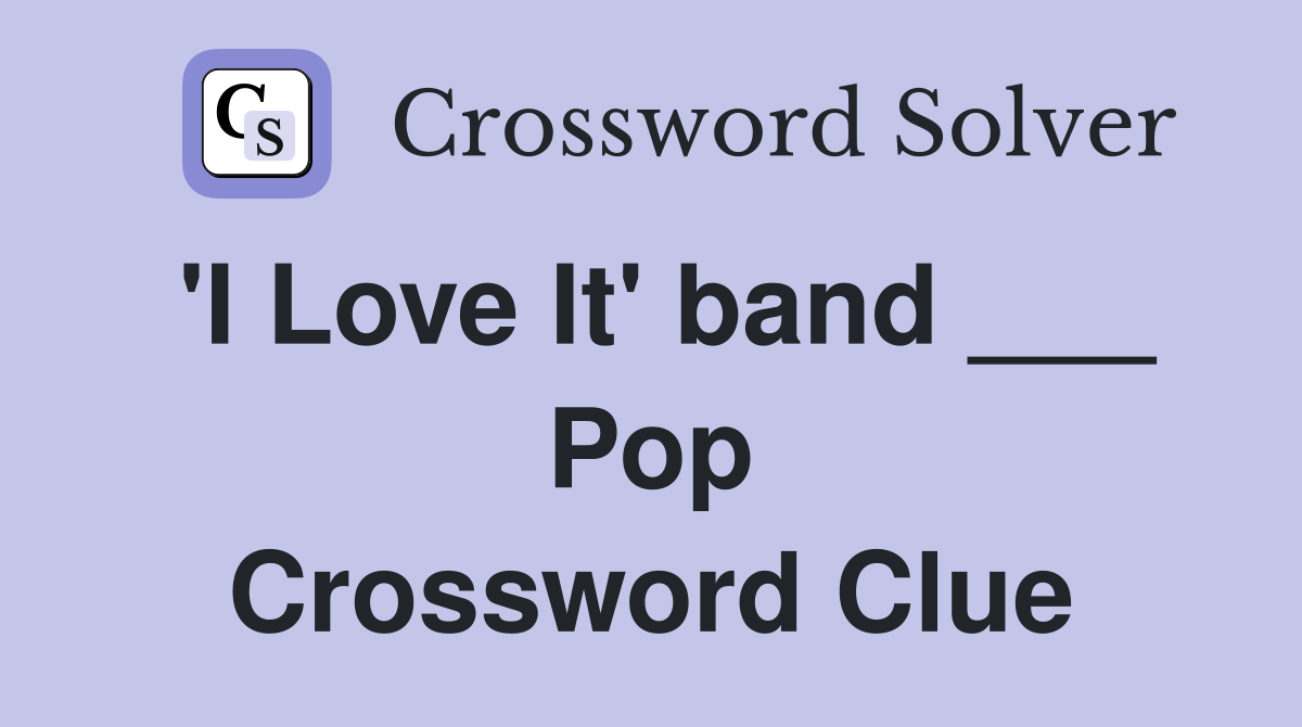 'I Love It' band ___ Pop Crossword Clue