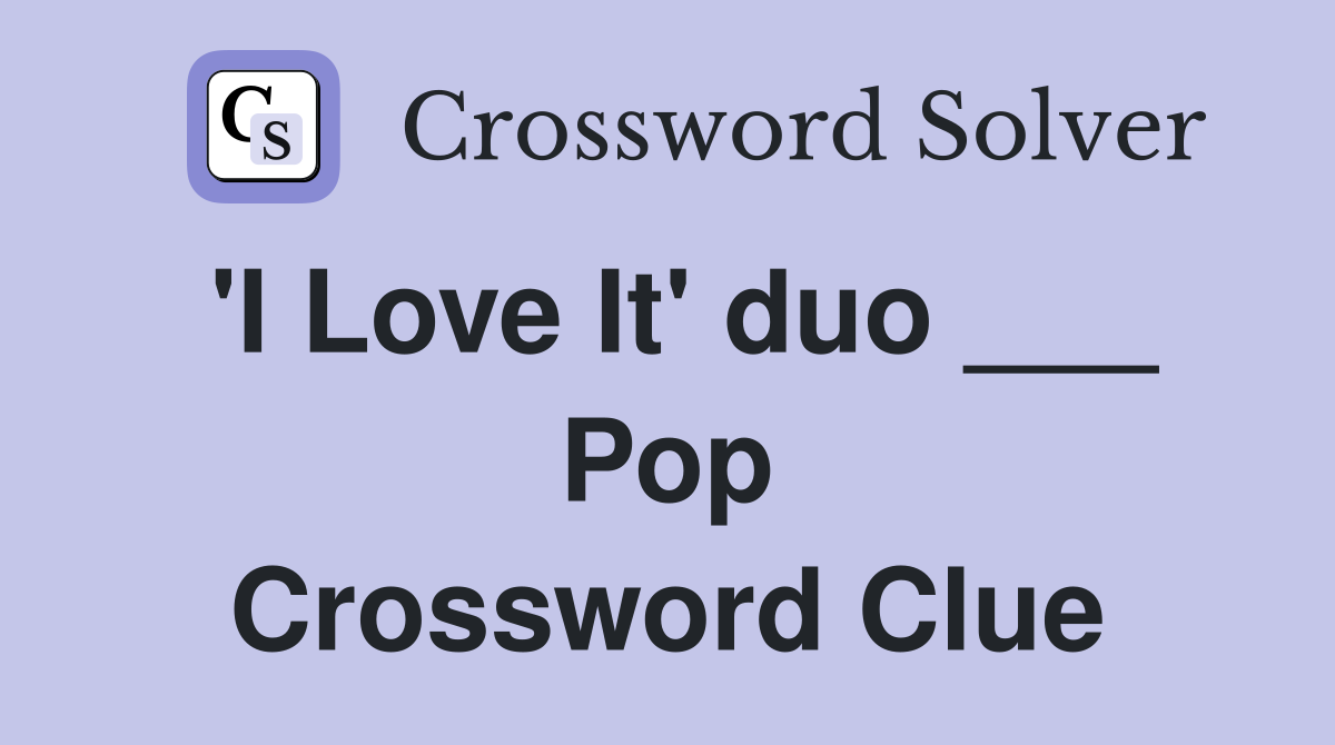 'I Love It' duo ___ Pop Crossword Clue
