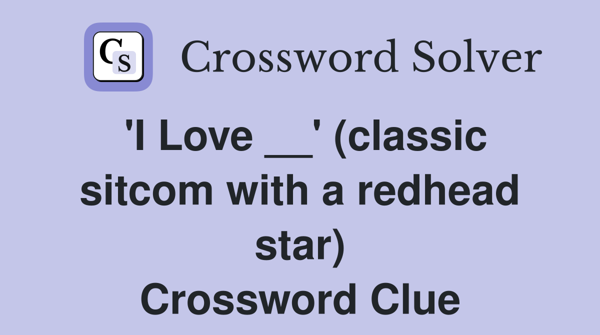 'I Love __' (classic sitcom with a redhead star) Crossword Clue