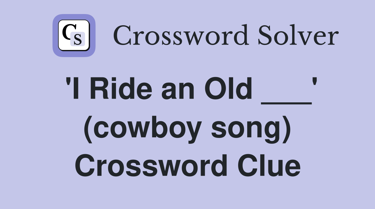 'I Ride an Old ___' (cowboy song) Crossword Clue