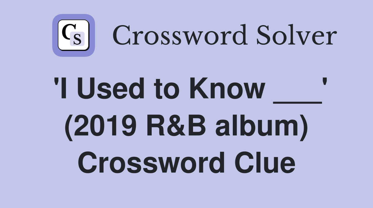 'I Used to Know ___' (2019 R&B album) Crossword Clue