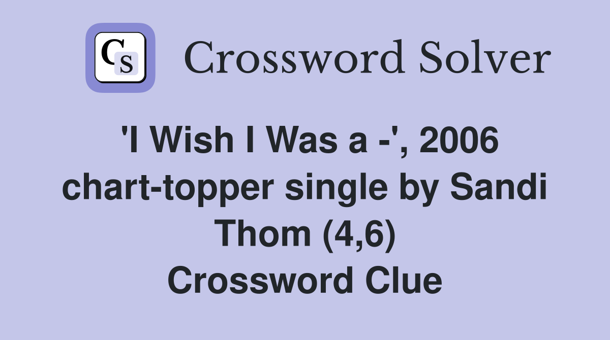 'I Wish I Was a -', 2006 chart-topper single by Sandi Thom (4,6) Crossword Clue