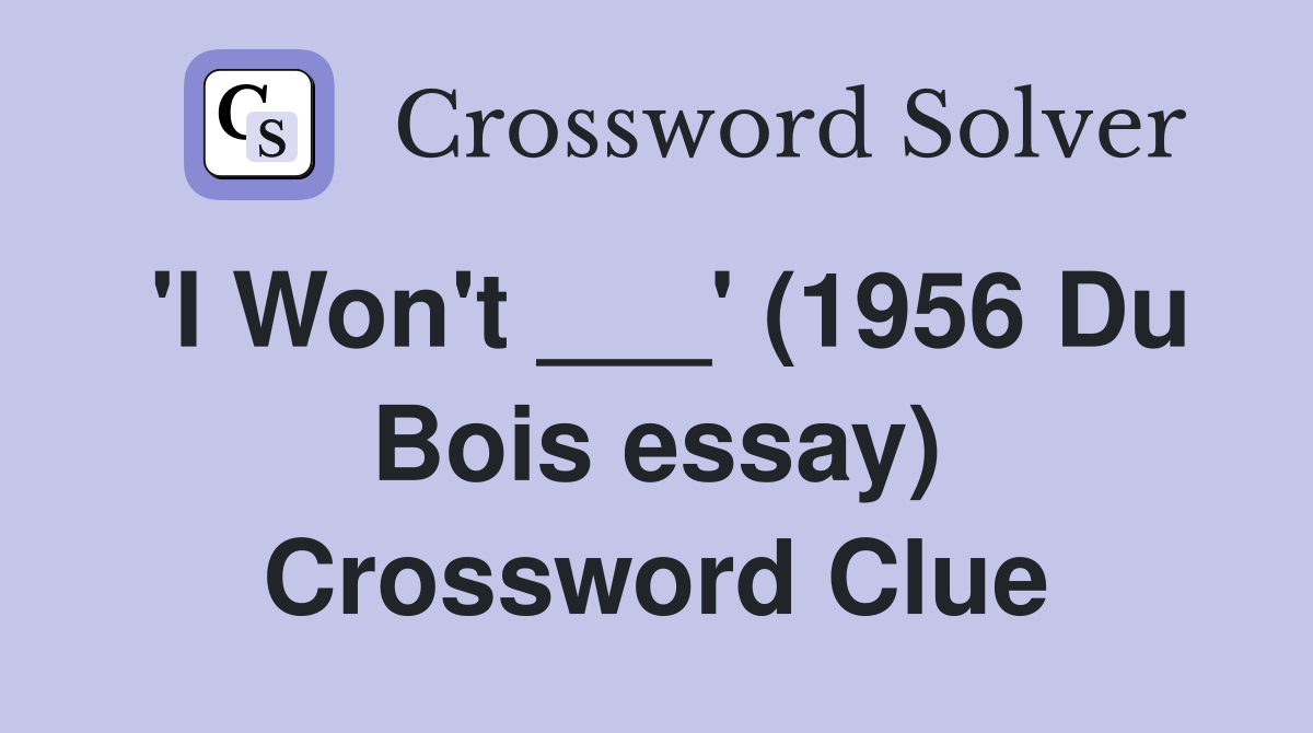 'I Won't ___' (1956 Du Bois essay) Crossword Clue