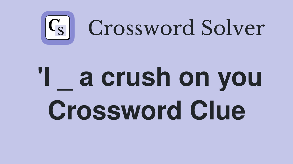 'I _ a crush on you Crossword Clue