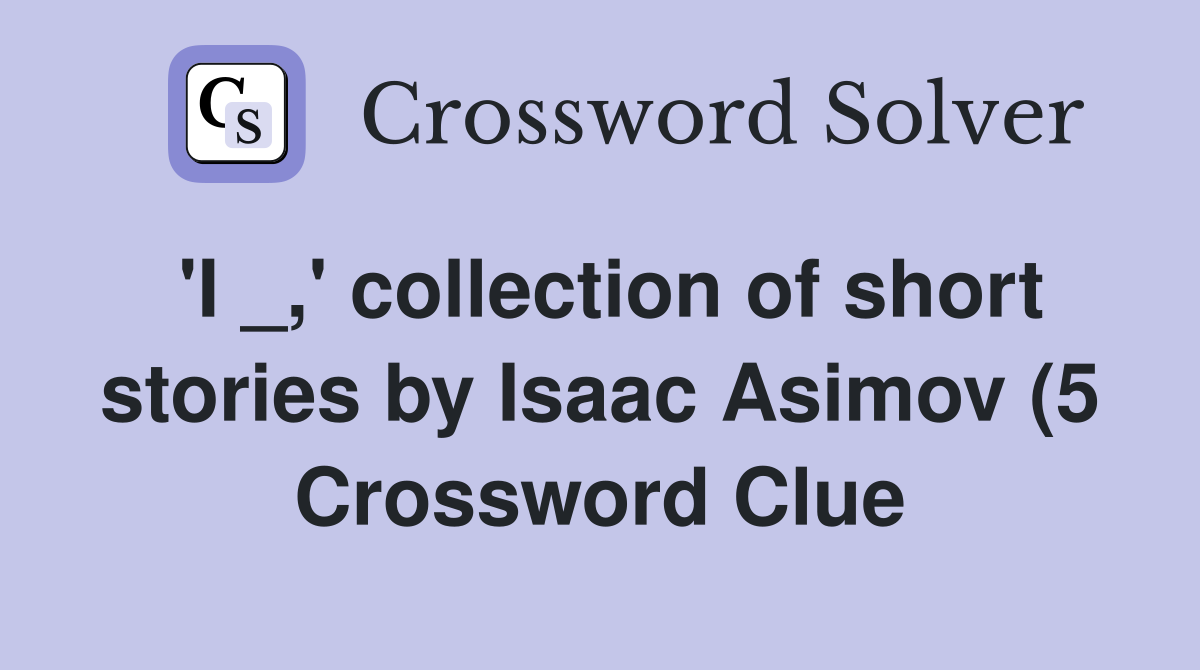 #39 I #39 collection of short stories by Isaac Asimov (5) Crossword Clue #39 I #39 collection of short stories by Isaac Asimov (5) Crossword Clue