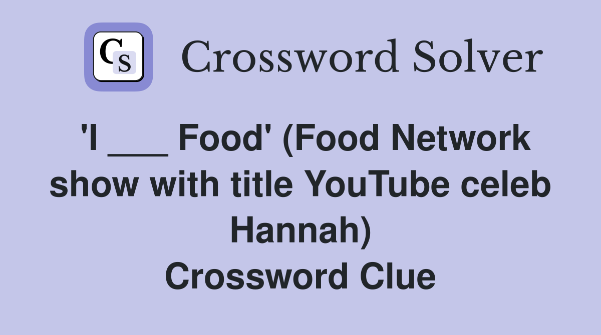 'I ___ Food' (Food Network show with title YouTube celeb Hannah) Crossword Clue
