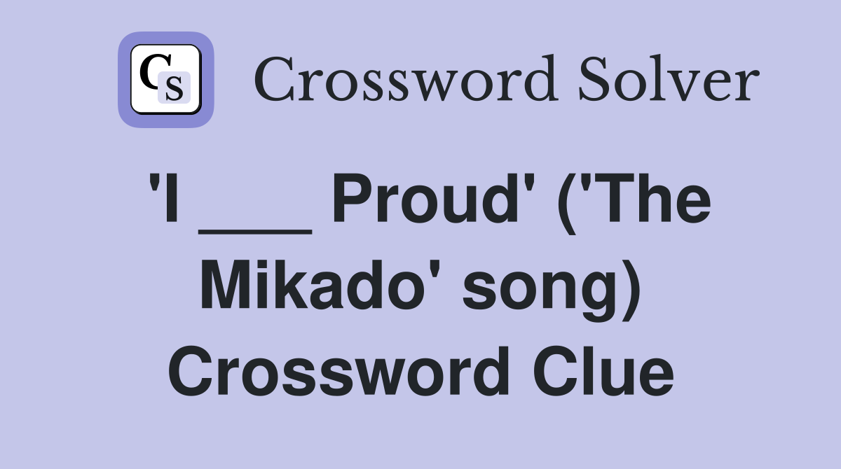 'I ___ Proud' ('The Mikado' song) Crossword Clue