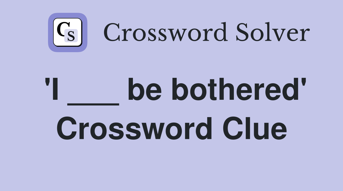 'I ___ be bothered' Crossword Clue