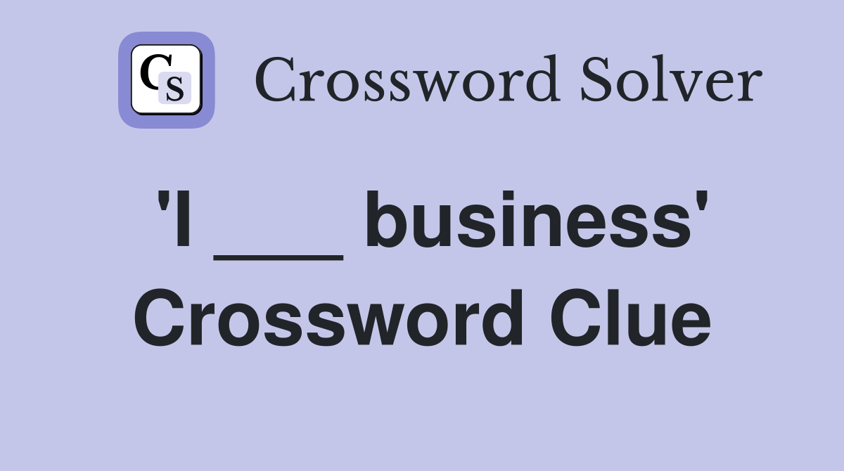 'I ___ business' Crossword Clue
