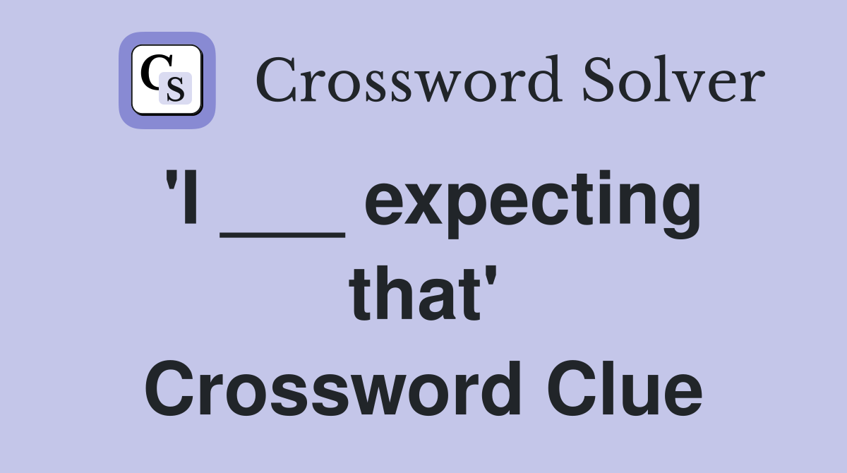 'I ___ expecting that' Crossword Clue