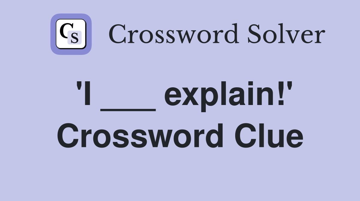 'I ___ explain!' Crossword Clue