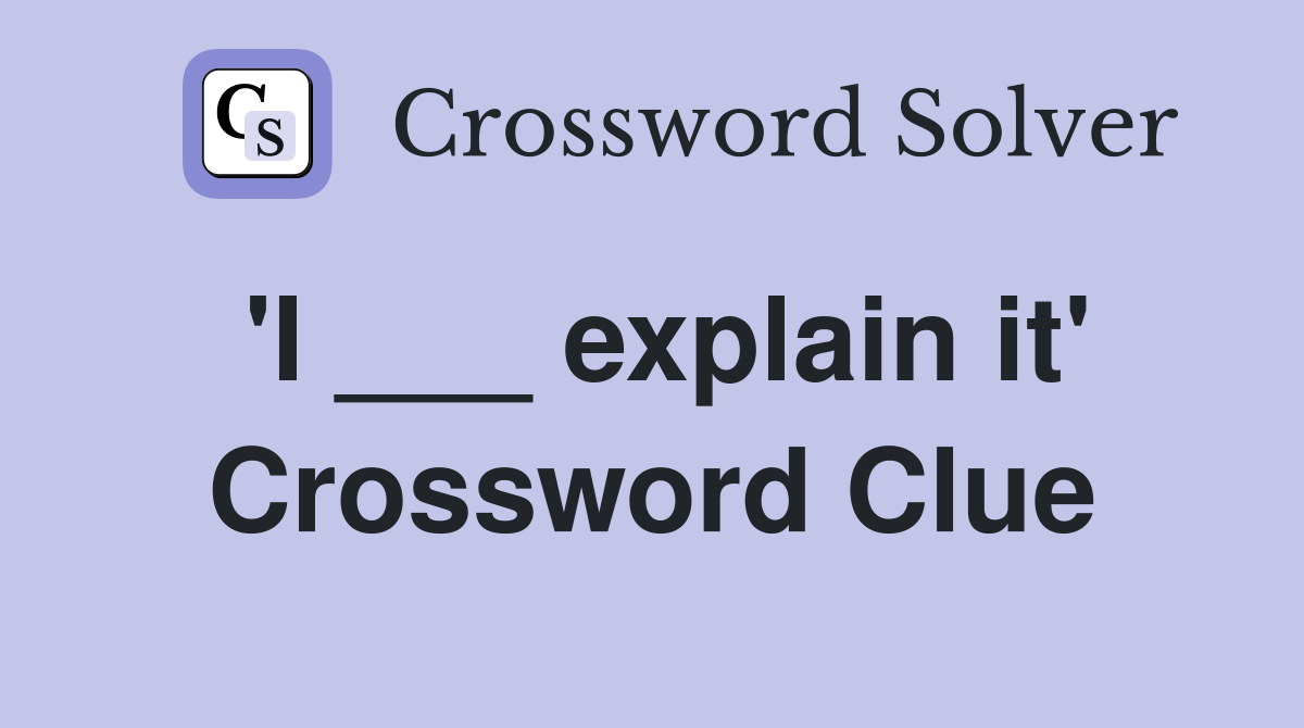 'I ___ explain it' Crossword Clue