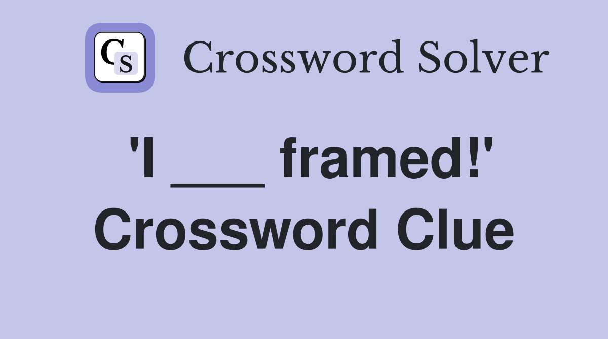 'I ___ framed!' Crossword Clue
