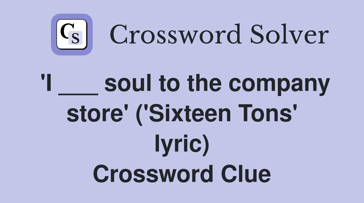'I ___ soul to the company store' ('Sixteen Tons' lyric) Crossword Clue